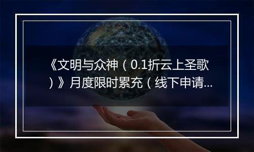 《文明与众神（0.1折云上圣歌）》月度限时累充（线下申请）2025-11-14-2025-11-20