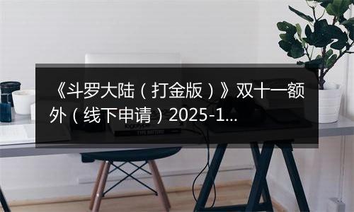 《斗罗大陆（打金版）》双十一额外（线下申请）2025-11-07-2025-11-12
