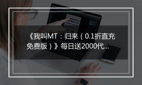 《我叫MT：归来（0.1折直充免费版）》每日送2000代金券活动详情