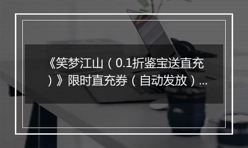 《笑梦江山（0.1折鉴宝送直充）》限时直充券（自动发放）2025-11-15-2025-11-17