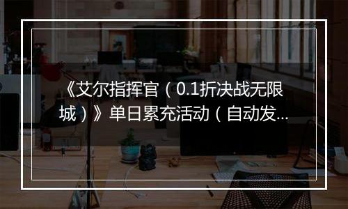《艾尔指挥官（0.1折决战无限城）》单日累充活动（自动发放）