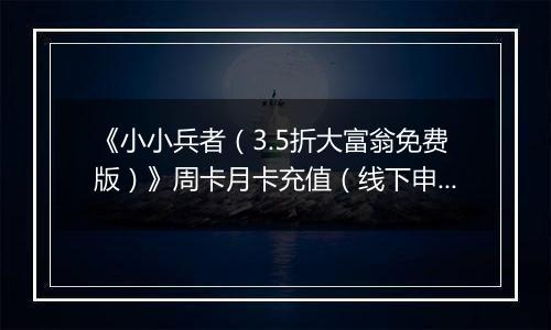 《小小兵者（3.5折大富翁免费版）》周卡月卡充值（线下申请）