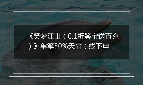 《笑梦江山（0.1折鉴宝送直充）》单笔50%天命（线下申请）2025-11-18-2025-11-19