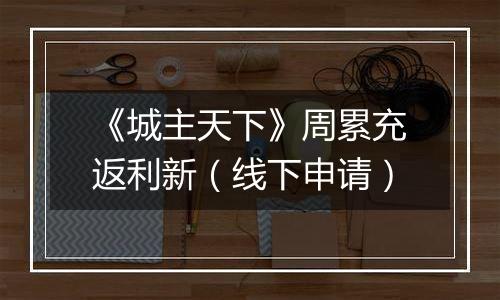 《城主天下》周累充返利新（线下申请）