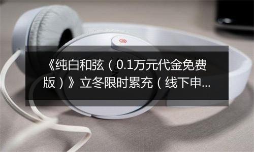 《纯白和弦（0.1万元代金免费版）》立冬限时累充（线下申请）2025-11-07-2025-11-13