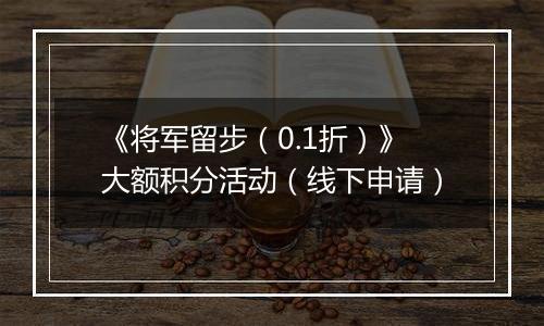 《将军留步（0.1折）》大额积分活动（线下申请）