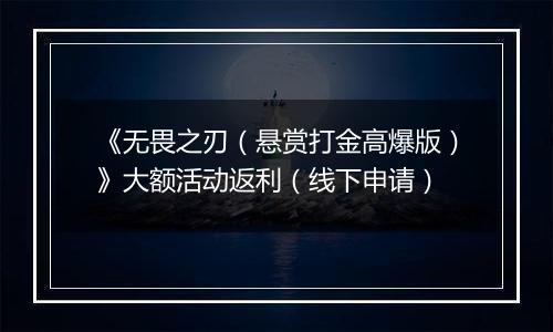 《无畏之刃（悬赏打金高爆版）》大额活动返利（线下申请）