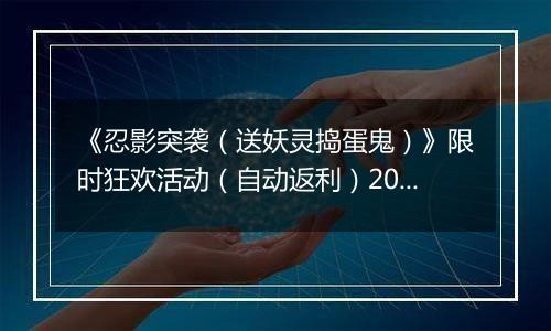 《忍影突袭（送妖灵捣蛋鬼）》限时狂欢活动（自动返利）2025-11-21-2025-11-27
