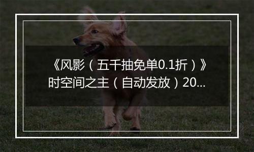 《风影（五千抽免单0.1折）》时空间之主（自动发放）2025-11-22-2025-11-25