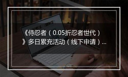 《侍忍者（0.05折忍者世代）》多日累充活动（线下申请）2025-11-22-2025-11-23
