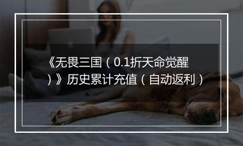 《无畏三国（0.1折天命觉醒）》历史累计充值（自动返利）