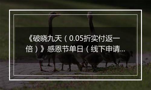 《破晓九天（0.05折实付返一倍）》感恩节单日（线下申请）2025-11-25-2025-11-28