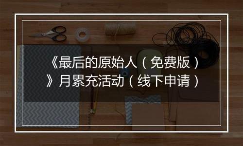 《最后的原始人(免费版)》月累充活动(线下申请)