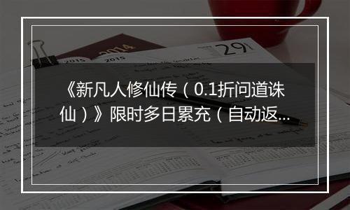 《新凡人修仙传（0.1折问道诛仙）》限时多日累充（自动返利）2025-11-21-2025-11-27