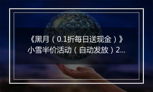 《黑月（0.1折每日送现金）》小雪半价活动（自动发放）2025-11-24-2025-11-27