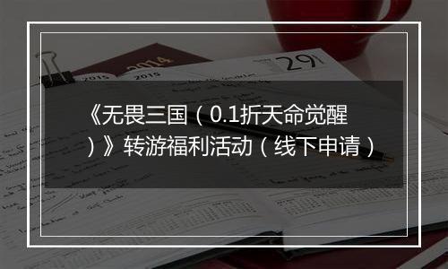 《无畏三国（0.1折天命觉醒）》转游福利活动（线下申请）