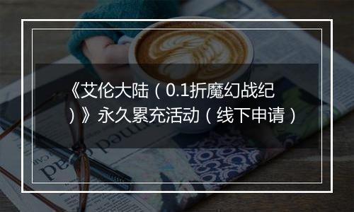 《艾伦大陆（0.1折魔幻战纪）》永久累充活动（线下申请）