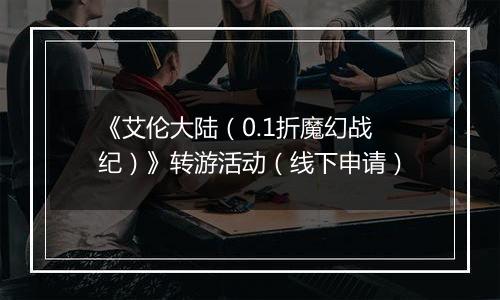 《艾伦大陆（0.1折魔幻战纪）》转游活动（线下申请）