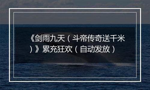 《剑雨九天（斗帝传奇送千米）》累充狂欢（自动发放）
