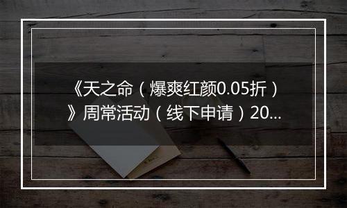 《天之命（爆爽红颜0.05折）》周常活动（线下申请）2025-11-24-2025-11-27