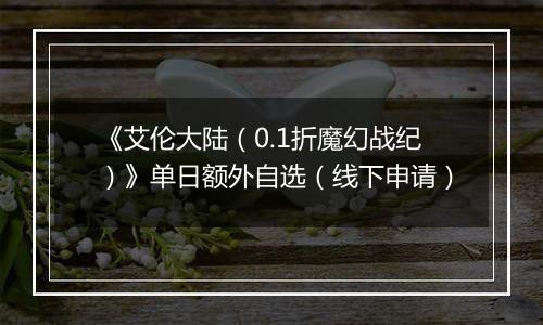 《艾伦大陆（0.1折魔幻战纪）》单日额外自选（线下申请）