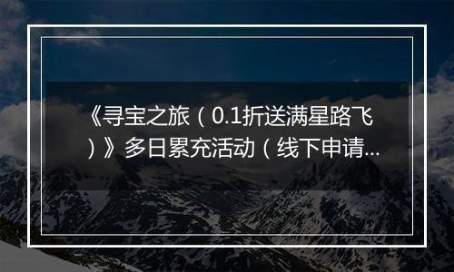《寻宝之旅（0.1折送满星路飞）》多日累充活动（线下申请）2025-11-24-2025-11-30