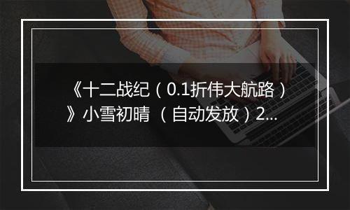 《十二战纪（0.1折伟大航路）》小雪初晴 （自动发放）2025-11-21-2025-11-25