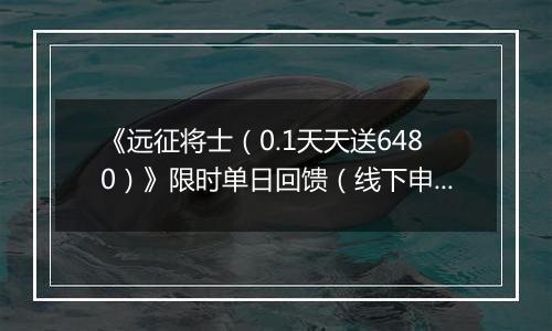 《远征将士（0.1天天送6480）》限时单日回馈（线下申请）2025-11-25-2025-11-27