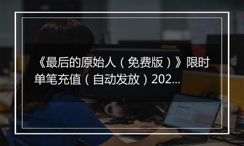 《最后的原始人（免费版）》限时单笔充值（自动发放）2025-11-19-2025-11-25