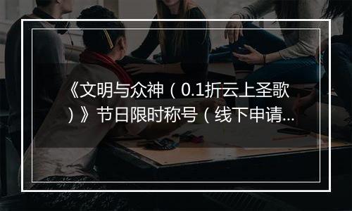 《文明与众神（0.1折云上圣歌）》节日限时称号（线下申请）2025-11-22-2025-11-29