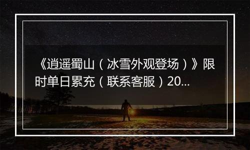 《逍遥蜀山（冰雪外观登场）》限时单日累充（联系客服）2025-11-22-2025-11-26