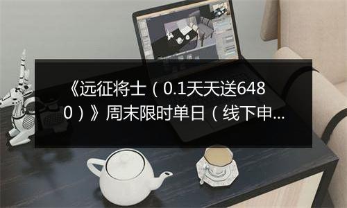 《远征将士（0.1天天送6480）》周末限时单日（线下申请）2025-11-21-2025-11-24