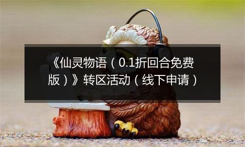 《仙灵物语（0.1折回合免费版）》转区活动（线下申请）