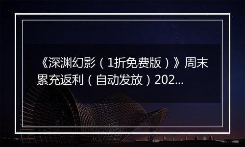 《深渊幻影（1折免费版）》周末累充返利（自动发放）2025-11-21-2025-11-23