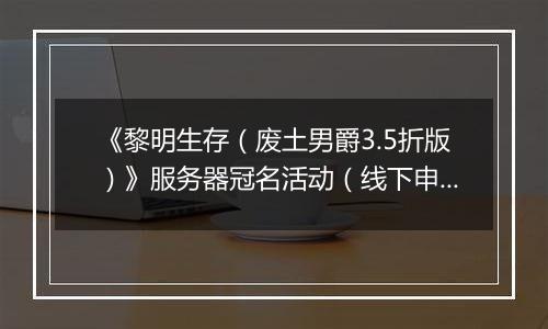 《黎明生存（废土男爵3.5折版）》服务器冠名活动（线下申请）