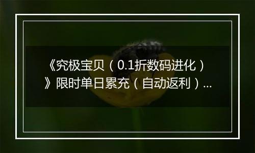《究极宝贝（0.1折数码进化）》限时单日累充（自动返利）2025-11-21-2025-11-27
