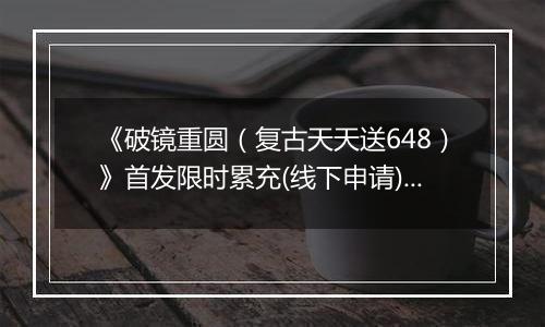 《破镜重圆（复古天天送648）》首发限时累充(线下申请)2025-11-21-2025-11-23