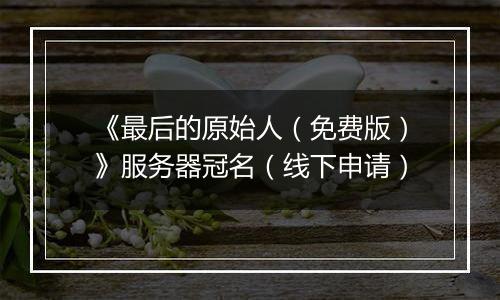 《最后的原始人（免费版）》服务器冠名（线下申请）