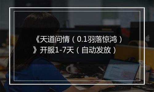 《天道问情（0.1羽落惊鸿）》开服1-7天（自动发放）