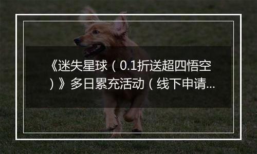 《迷失星球（0.1折送超四悟空）》多日累充活动（线下申请）2025-11-24-2025-11-30