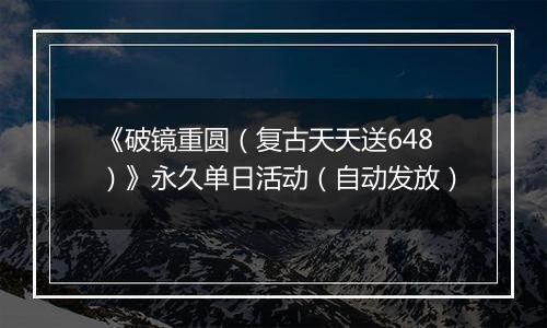 《破镜重圆（复古天天送648）》永久单日活动（自动发放）