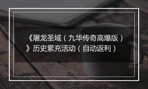 《屠龙圣域（九华传奇高爆版）》历史累充活动（自动返利）