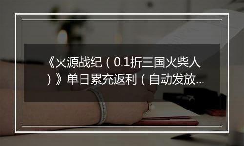 《火源战纪（0.1折三国火柴人）》单日累充返利（自动发放）