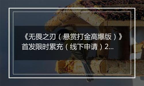 《无畏之刃（悬赏打金高爆版）》首发限时累充（线下申请）2025-11-19-2025-11-23