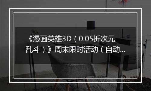 《漫画英雄3D（0.05折次元乱斗）》周末限时活动（自动发放）2025-11-21-2025-11-24