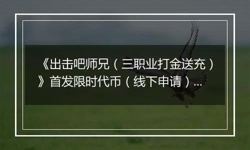 《出击吧师兄（三职业打金送充）》首发限时代币（线下申请）2025-11-23-2025-11-30