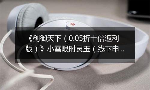 《剑御天下（0.05折十倍返利版）》小雪限时灵玉（线下申请）2025-11-22-2025-11-24