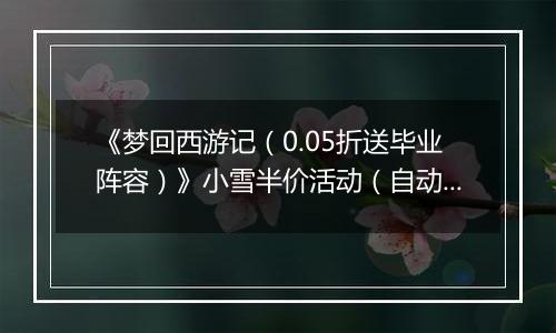 《梦回西游记（0.05折送毕业阵容）》小雪半价活动（自动返利）2025-11-24-2025-11-27