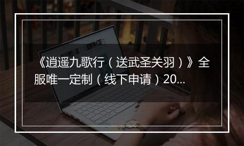 《逍遥九歌行（送武圣关羽）》全服唯一定制（线下申请）2025-11-19-2025-11-23