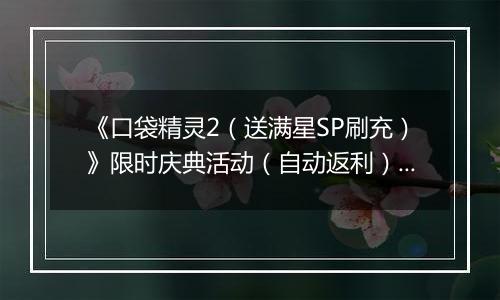 《口袋精灵2（送满星SP刷充）》限时庆典活动（自动返利）2025-11-21-2025-11-27